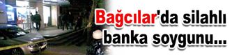 Bağcılar'da silahlı banka soygunu...