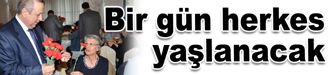 Unutmayalım ki bir gün herkes yaşlanacak…