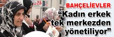 “Kadın erkek tek merkezden yönetiliyor”