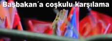 Başbakan´a coşkulu karşılama...