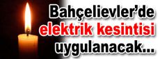 Bahçelievler’de elektrik kesintisi uygulanacak…