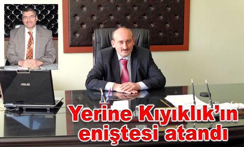 Yerine Kıyıklık’ın eniştesi atandı