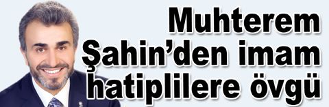 Muhterem Şahin’den imam hatiplilere övgü