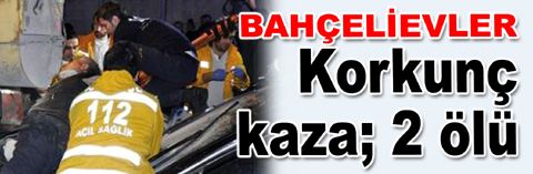 Bahçelievler'de korkunç kaza; 2 ölü