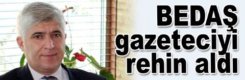 Gazeteci Çetiner: BEDAŞ’ta zorla alıkoyuldum