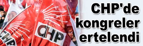 CHP'de kongreler ertelendi...