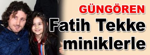 Fatih Tekke Güngören’de miniklerle buluştu