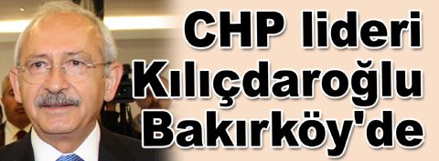 CHP lideri Kemal Kılıçdaroğlu Bakırköy'de