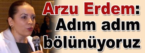 MHP Adayı Arzu Erdem: Adım adım bölünüyoruz